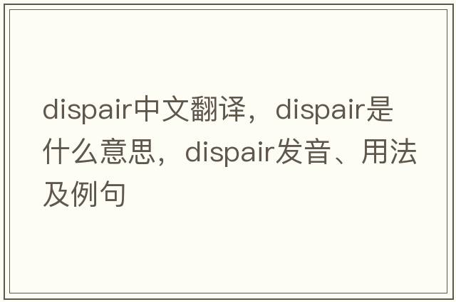 dispair中文翻譯，dispair是什么意思，dispair發(fā)音、用法及例句