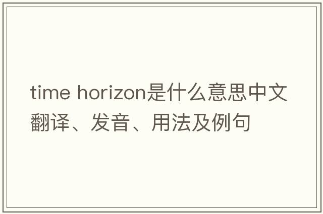 time horizon是什么意思中文翻譯、發(fā)音、用法及例句