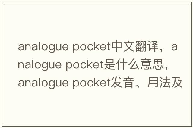 analogue pocket中文翻譯，analogue pocket是什么意思，analogue pocket發(fā)音、用法及例句