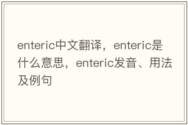 enteric中文翻譯，enteric是什么意思，enteric發(fā)音、用法及例句