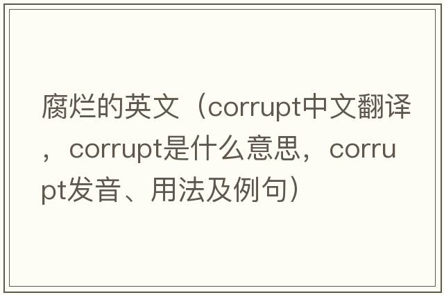 腐爛的英文（corrupt中文翻譯，corrupt是什么意思，corrupt發(fā)音、用法及例句）