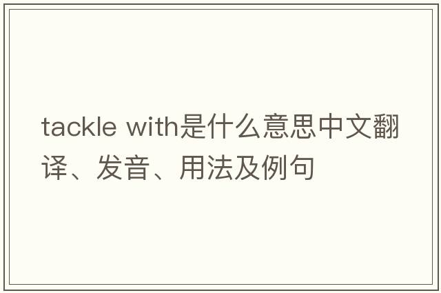 tackle with是什么意思中文翻譯、發(fā)音、用法及例句