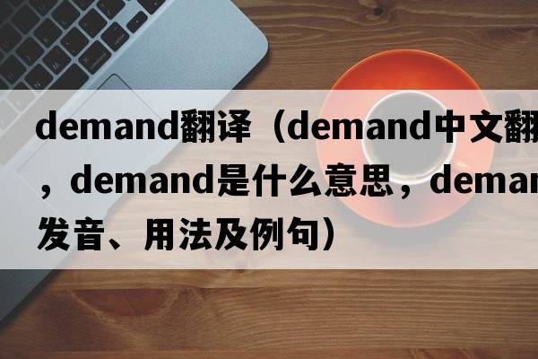Demand翻譯（demand中文翻譯，demand是什么意思，demand發(fā)音、用法及例句）