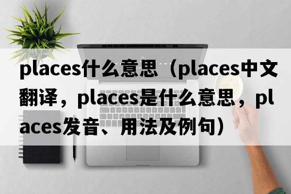 places什么意思（places中文翻譯，places是什么意思，places發(fā)音、用法及例句）