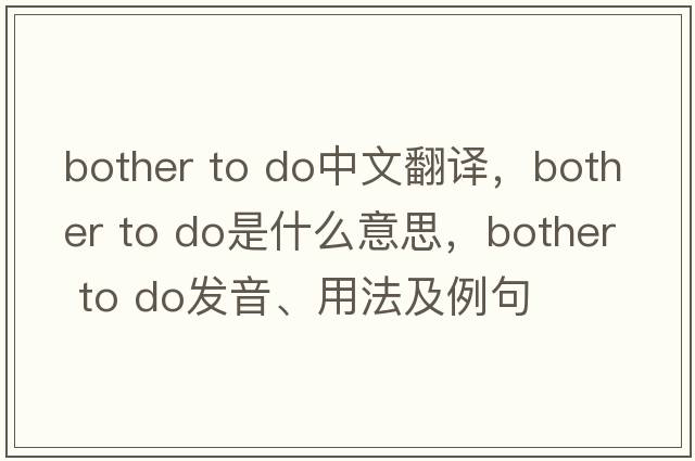 bother to do中文翻譯，bother to do是什么意思，bother to do發(fā)音、用法及例句