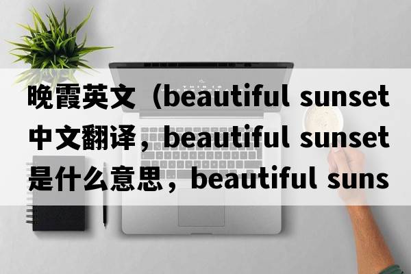 晚霞英文（beautiful sunset中文翻譯，beautiful sunset是什么意思，beautiful sunset發(fā)音、用法及例句）