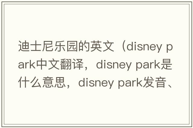 迪士尼樂(lè )園的英文（disney park中文翻譯，disney park是什么意思，disney park發(fā)音、用法及例句）