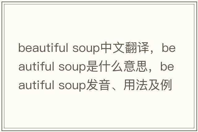 beautiful soup中文翻譯，beautiful soup是什么意思，beautiful soup發(fā)音、用法及例句
