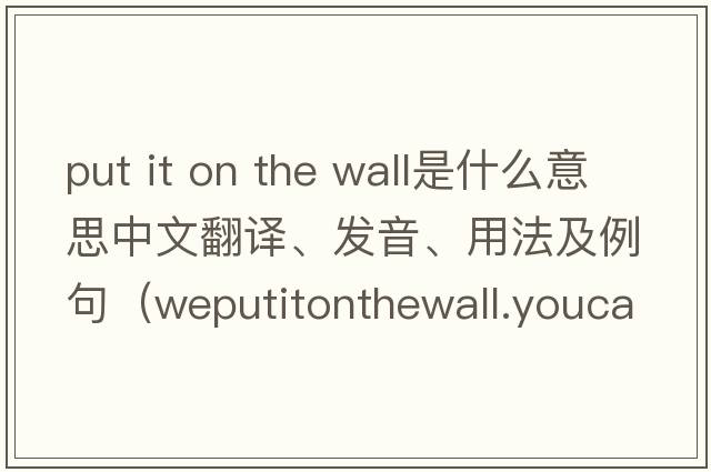put it on the wall是什么意思中文翻譯、發(fā)音、用法及例句（weputitonthewall.youcanseetrees是什么意思？）