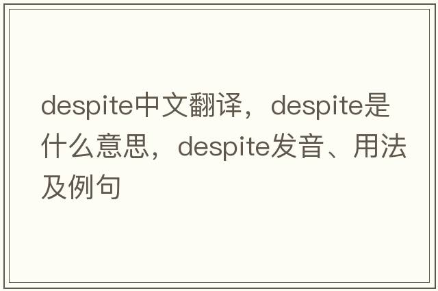 despite中文翻譯，despite是什么意思，despite發(fā)音、用法及例句
