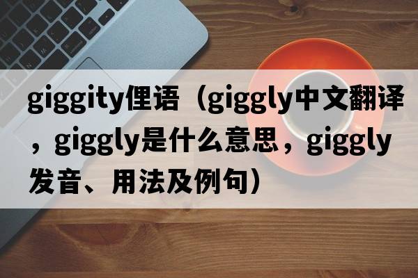giggity俚語(yǔ)（giggly中文翻譯，giggly是什么意思，giggly發(fā)音、用法及例句）