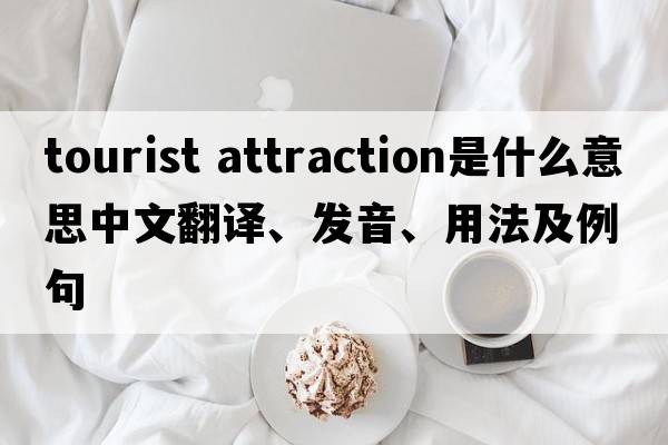 tourist attraction是什么意思中文翻譯、發(fā)音、用法及例句