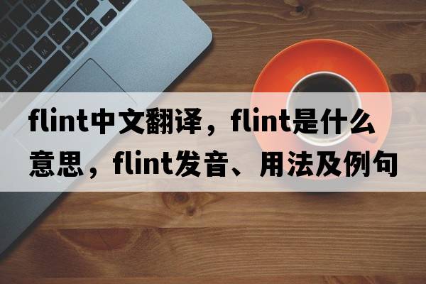 flint中文翻譯，flint是什么意思，flint發(fā)音、用法及例句