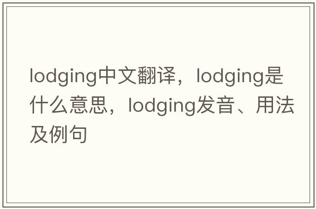 lodging中文翻譯，lodging是什么意思，lodging發(fā)音、用法及例句