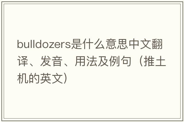 bulldozers是什么意思中文翻譯、發(fā)音、用法及例句（推土機的英文）