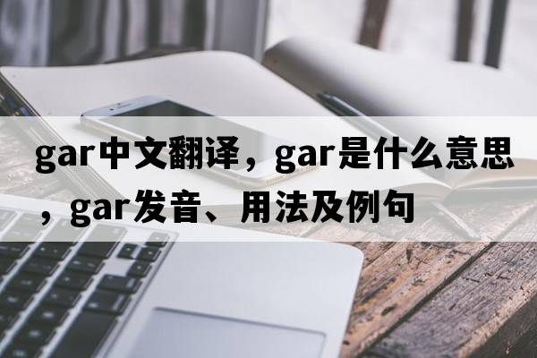gar中文翻譯，gar是什么意思，gar發(fā)音、用法及例句
