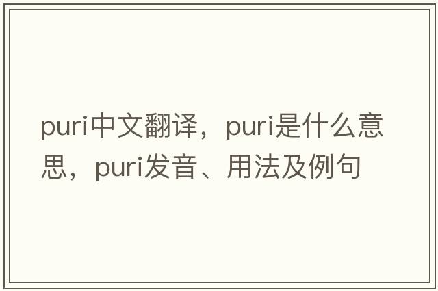 puri中文翻譯，puri是什么意思，puri發(fā)音、用法及例句