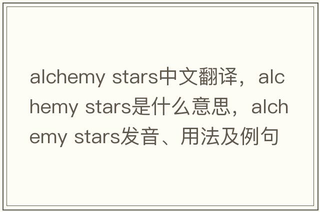 alchemy stars中文翻譯，alchemy stars是什么意思，alchemy stars發(fā)音、用法及例句