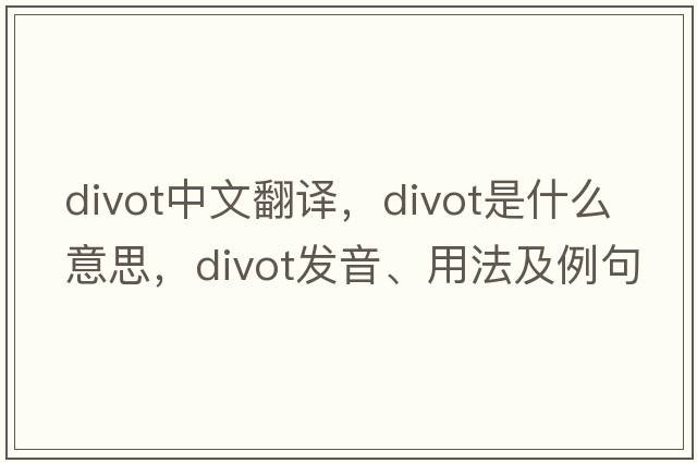 divot中文翻譯，divot是什么意思，divot發(fā)音、用法及例句