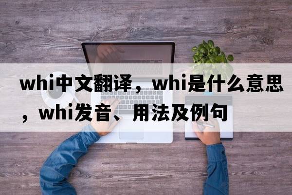 whi中文翻譯，whi是什么意思，whi發(fā)音、用法及例句