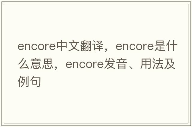 encore中文翻譯，encore是什么意思，encore發(fā)音、用法及例句