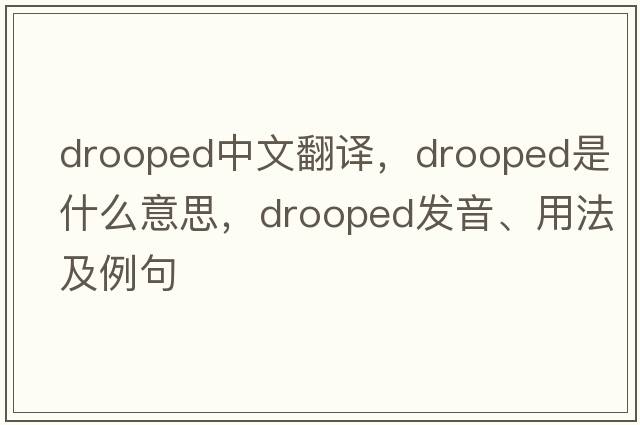 drooped中文翻譯，drooped是什么意思，drooped發(fā)音、用法及例句