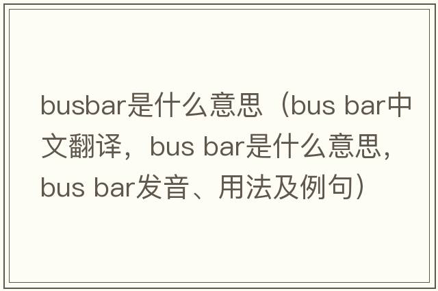 busbar是什么意思（bus bar中文翻譯，bus bar是什么意思，bus bar發(fā)音、用法及例句）