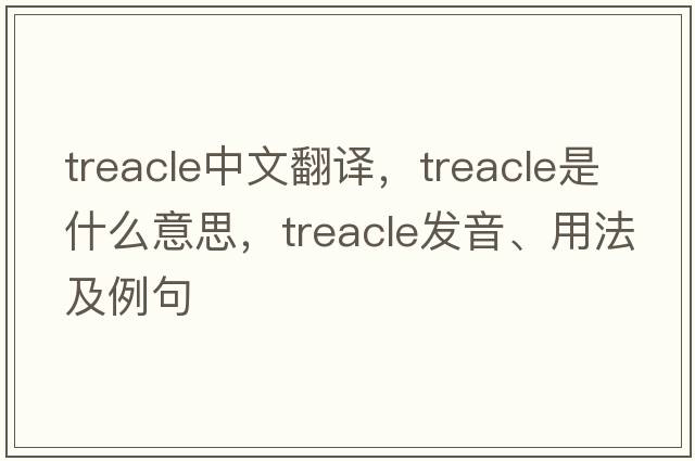 treacle中文翻譯，treacle是什么意思，treacle發(fā)音、用法及例句