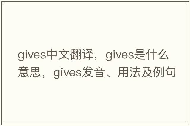 gives中文翻譯，gives是什么意思，gives發(fā)音、用法及例句