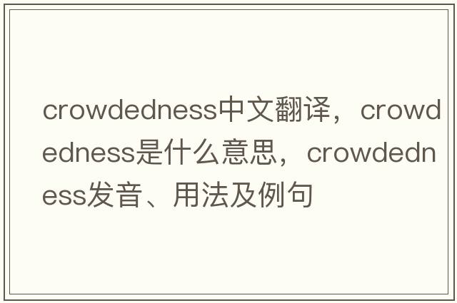 crowdedness中文翻譯，crowdedness是什么意思，crowdedness發(fā)音、用法及例句
