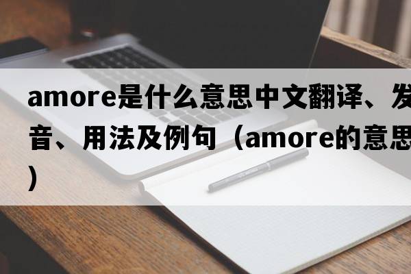 Amore是什么意思中文翻譯、發(fā)音、用法及例句（amore的意思）