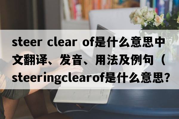 steer clear of是什么意思中文翻譯、發(fā)音、用法及例句（steeringclearof是什么意思？）