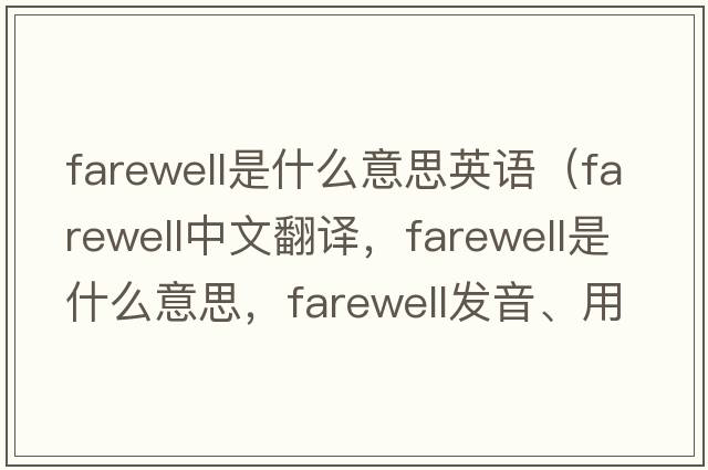 farewell是什么意思英語(yǔ)（farewell中文翻譯，farewell是什么意思，farewell發(fā)音、用法及例句）
