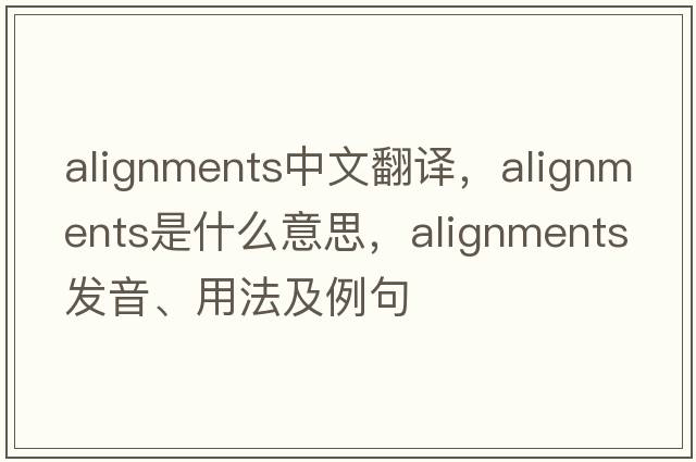 alignments中文翻譯，alignments是什么意思，alignments發(fā)音、用法及例句