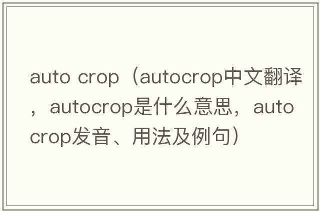 auto crop（autocrop中文翻譯，autocrop是什么意思，autocrop發(fā)音、用法及例句）