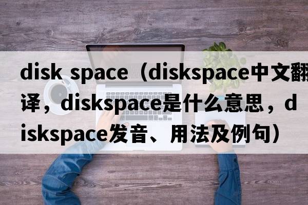 disk space（diskspace中文翻譯，diskspace是什么意思，diskspace發(fā)音、用法及例句）