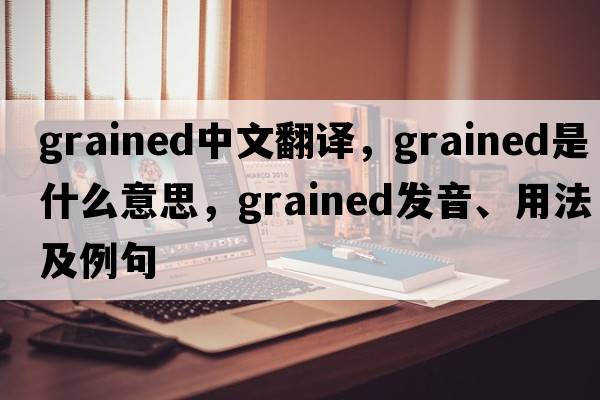 grained中文翻譯，grained是什么意思，grained發(fā)音、用法及例句