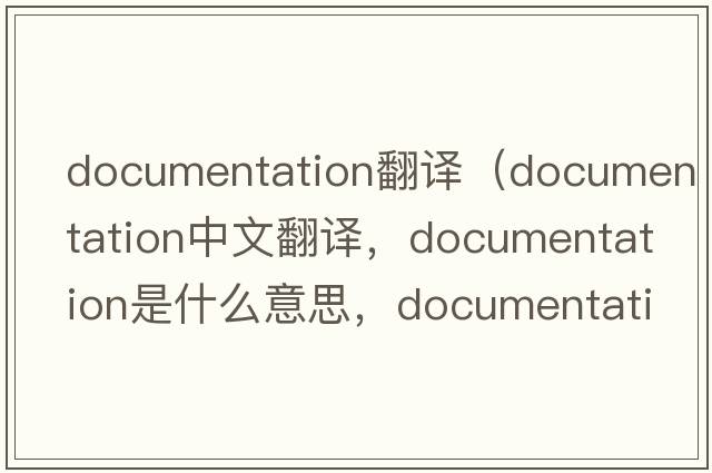 documentation翻譯（documentation中文翻譯，documentation是什么意思，documentation發(fā)音、用法及例句）