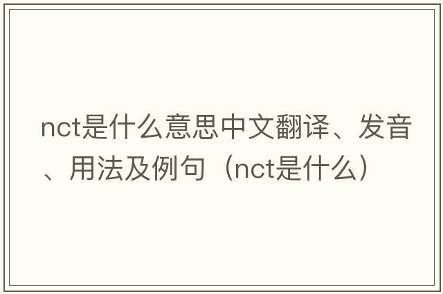 nct是什么意思中文翻譯、發(fā)音、用法及例句（nct是什么）