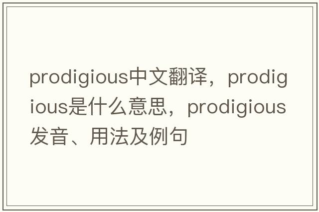 prodigious中文翻譯，prodigious是什么意思，prodigious發(fā)音、用法及例句