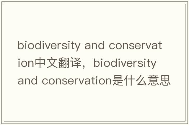 biodiversity and conservation中文翻譯，biodiversity and conservation是什么意思，biodiversity and conservation發(fā)音