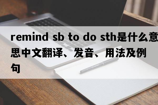 remind sb to do sth是什么意思中文翻譯、發(fā)音、用法及例句