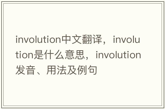 involution中文翻譯，involution是什么意思，involution發(fā)音、用法及例句