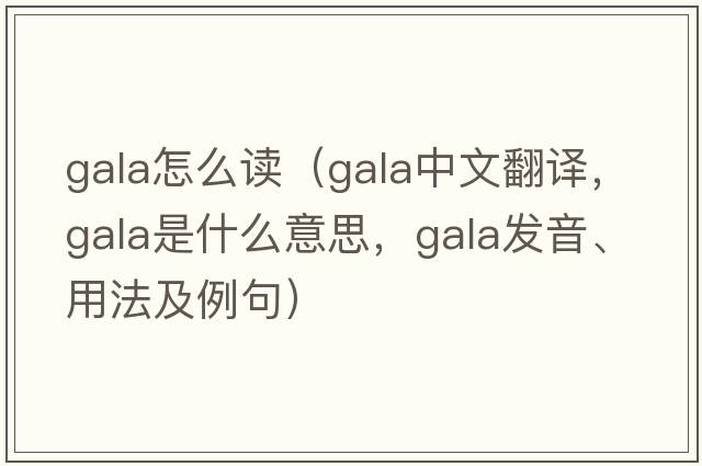 gala怎么讀（gala中文翻譯，gala是什么意思，gala發(fā)音、用法及例句）