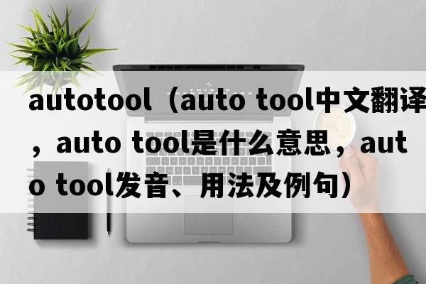 autotool（auto tool中文翻譯，auto tool是什么意思，auto tool發(fā)音、用法及例句）