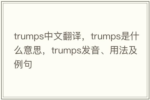 trumps中文翻譯，trumps是什么意思，trumps發(fā)音、用法及例句