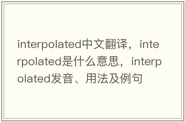 interpolated中文翻譯，interpolated是什么意思，interpolated發(fā)音、用法及例句