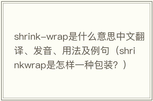 shrink-wrap是什么意思中文翻譯、發(fā)音、用法及例句（Shrinkwrap是怎樣一種包裝？）