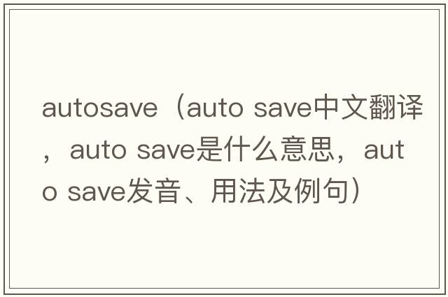 autosave（auto save中文翻譯，auto save是什么意思，auto save發(fā)音、用法及例句）