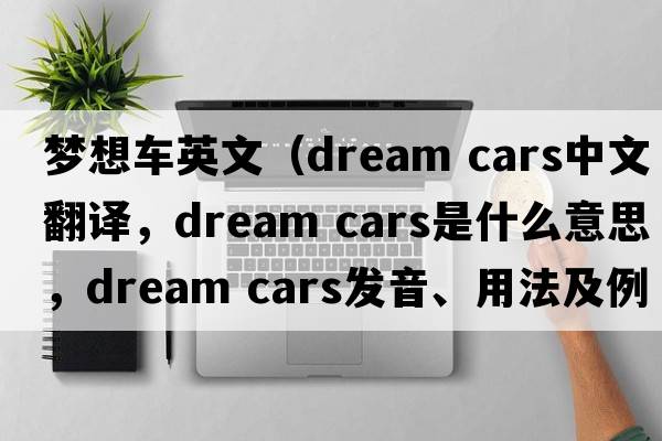 夢(mèng)想車(chē)英文（dream cars中文翻譯，dream cars是什么意思，dream cars發(fā)音、用法及例句）